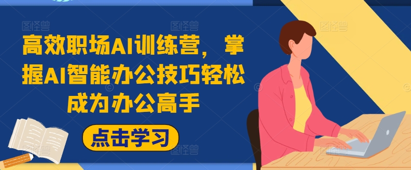 高效职场AI训练营，掌握AI智能办公技巧轻松成为办公高手，提升工作效率!-创薯资源