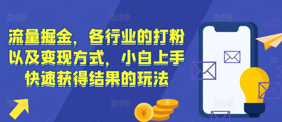 流量掘金，各行业的打粉以及变现方式，小白上手快速获得结果的玩法-创薯资源