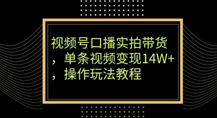 视频号口播实拍带货，单条视频变现14W+，操作玩法教程-创薯资源
