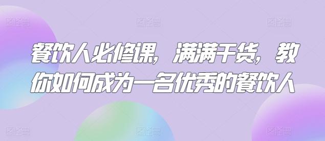 餐饮人必修课，满满干货，教你如何成为一名优秀的餐饮人-创薯资源
