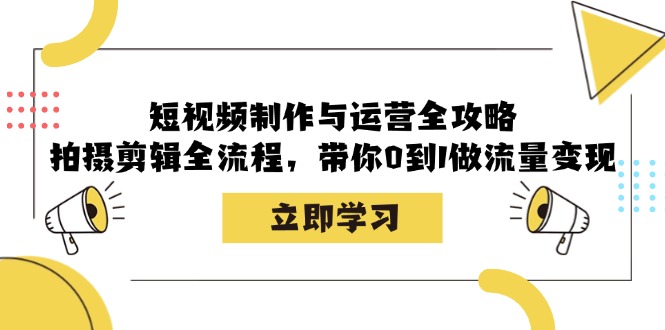短视频制作与运营全攻略：拍摄剪辑全流程，带你0到1做流量变现-创薯资源