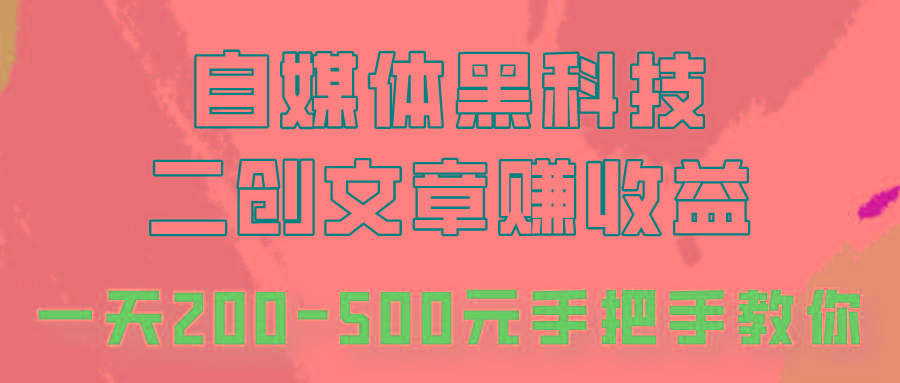 自媒体黑科技：二创文章做收益，一天200-500元，手把手教你！-创薯资源