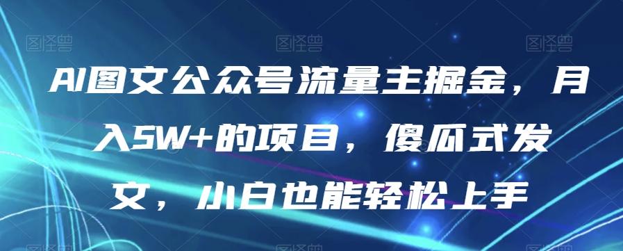 AI图文公众号流量主掘金，月入5W+的项目，傻瓜式发文，小白也能轻松上手【揭秘】-创薯资源