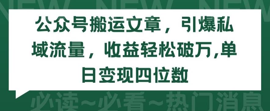 公众号搬运文章，引爆私域流量，收益轻松破万，单日变现四位数【揭秘】-创薯资源