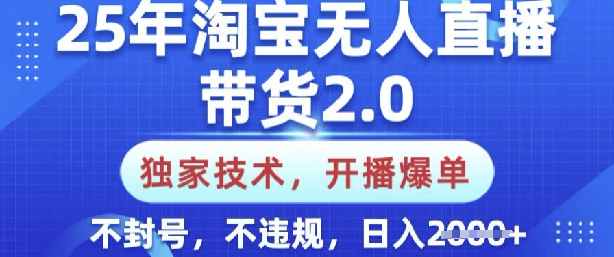 25年淘宝无人直播带货2.0.独家技术，开播爆单，纯小白易上手，不封号，不违规，日入多张【揭秘】-创薯资源