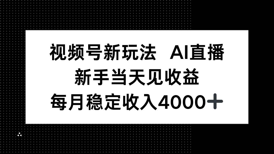 （16080期）视频号新玩法AI直播，新手小白当天见收益，月入4000+-创薯资源