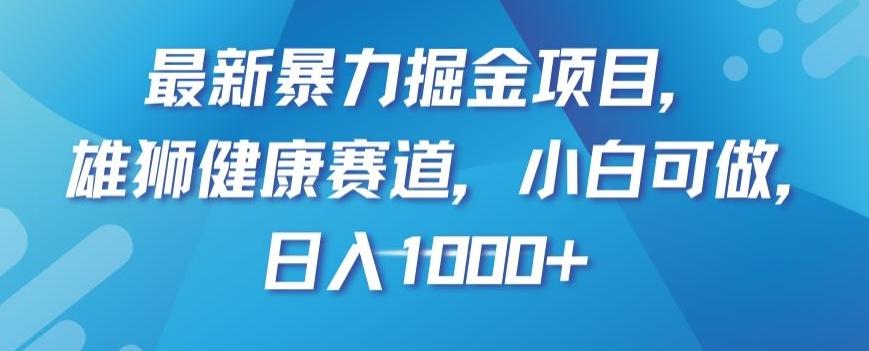 最新暴力掘金项目，雄狮健康赛道，小白可做，日入1000+【揭秘】-创薯资源