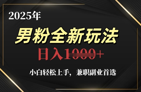 2025年男粉全新玩法，小白轻松上手，兼职副业首选，轻轻松松日入1k+-创薯资源