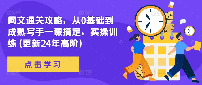 网文通关攻略，从0基础到成熟写手一课搞定，实操训练(更新24年高阶)-创薯资源