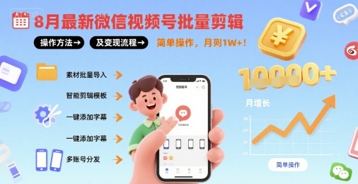 8月最新微信视频号批量剪辑操作方法及变现流程，简单操作，月入1w+-创薯资源