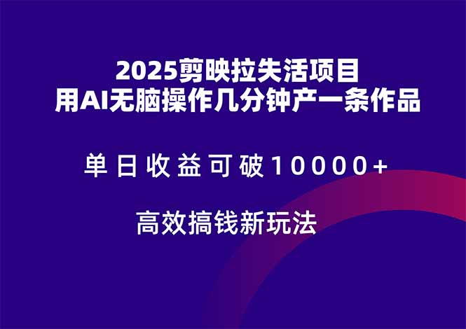 2025剪映拉失活项目，单日收益可破10000+，用AI无脑制作作品，高效搞…-创薯资源