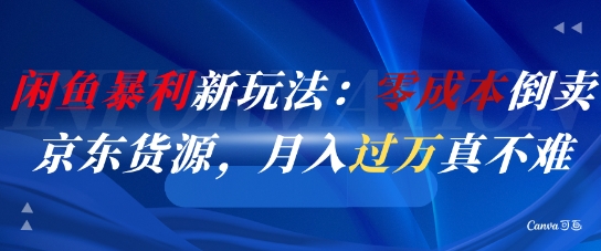 闲鱼暴利新玩法：零成本倒卖京东货源，月入过1W真不难-创薯资源