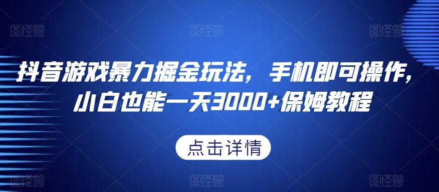 抖音游戏暴力掘金玩法，手机即可操作，小白也能一天3000+保姆教程【揭秘】-创薯资源