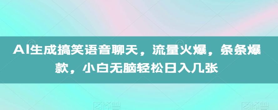 AI生成搞笑语音聊天，流量火爆，条条爆款，小白无脑轻松日入几张【揭秘】-创薯资源