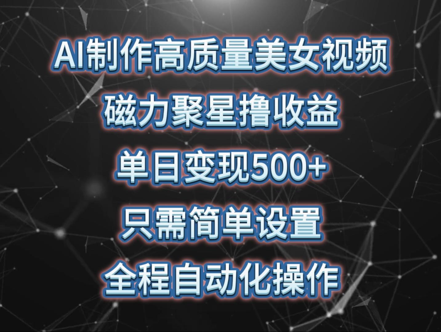 (10023期)AI制作高质量美女视频，磁力聚星撸收益，单日变现500+，只需简单设置，…-创薯资源
