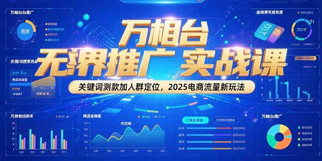 万相台无界推广实战课，关键词测款加人群定位，2025电商流量新玩法-创薯资源