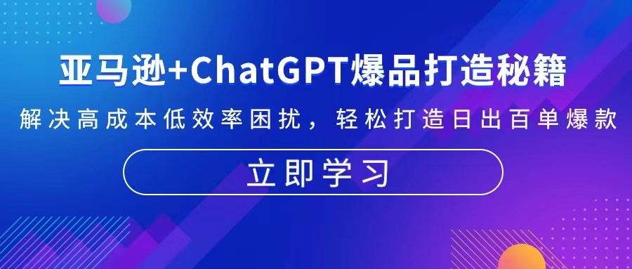 亚马逊+ChatGPT爆品打造秘籍：解决高成本低效率困扰 轻松打造日出百单爆款-创薯资源