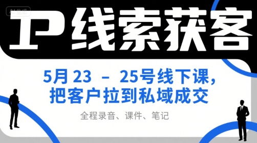 IP线索获客5月23-25号线下课，把客户拉到私域成交(录音+课件+笔记)-创薯资源