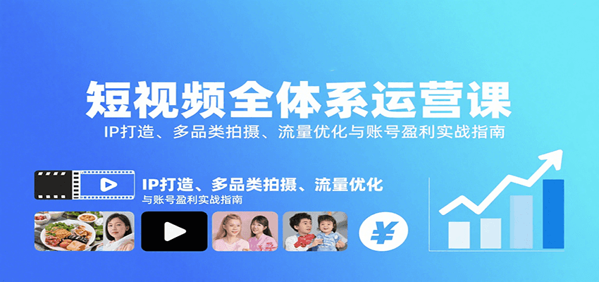 短视频全体系运营课：IP打造、多品类拍摄、流量优化与账号盈利实战指南-创薯资源