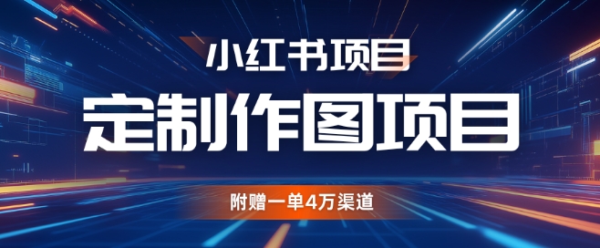 小红书私人定制图项目，附赠一单4W渠道【揭秘】-创薯资源