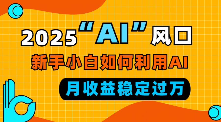 2025“ AI ”风口，新手小白如何利用ai，每月收益稳定过万-创薯资源