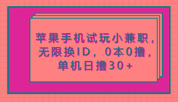 苹果手机试玩小兼职，无限换ID，0本0撸，单机日撸30+-创薯资源