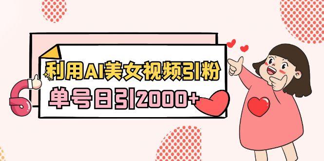 利用AI美女视频引粉，单号日引2000+，新手也能干(教程+软件)-创薯资源
