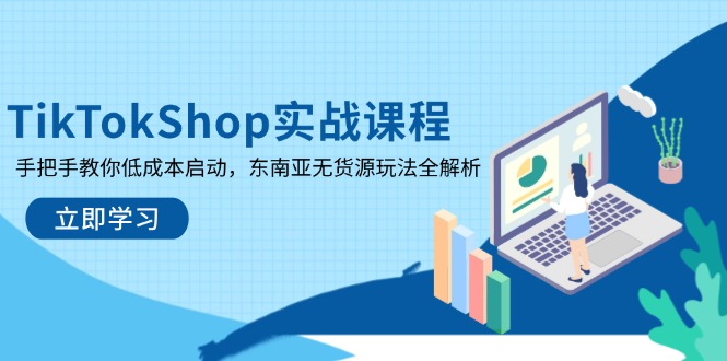 TikTokShop实战课程，手把手教你低成本启动，东南亚无货源玩法全解析-创薯资源