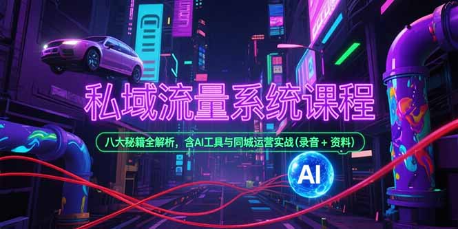 私域流量系统课程，八大秘籍全解析，含AI工具与同城运营实战(录音+资料-创薯资源