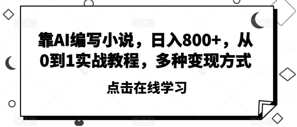 靠AI编写小说，日入800+，从0到1实战教程，多种变现方式【揭秘】-创薯资源
