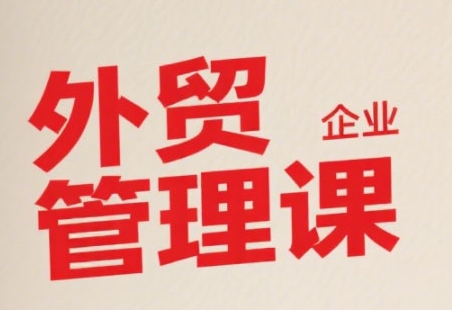 中小外贸企业管理课，系统性强，直击痛点，助企业全面提升管理智慧-创薯资源