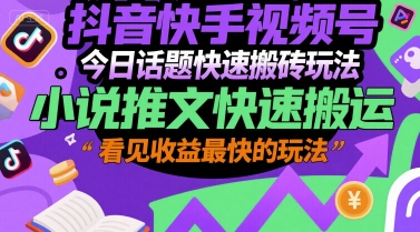 抖音快手视频号今日话题快速搬砖玩法，小说推文快速搬运，看见收益最快的玩法-创薯资源