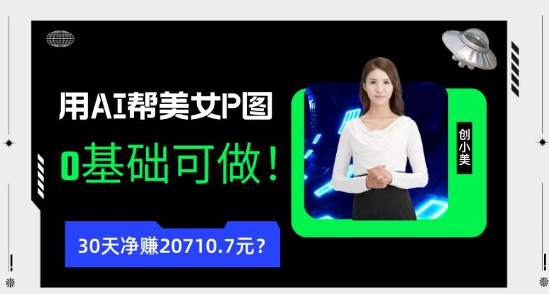 90后用AI帮美女P图，30天净赚20710.7元？0基础可做！-创薯资源