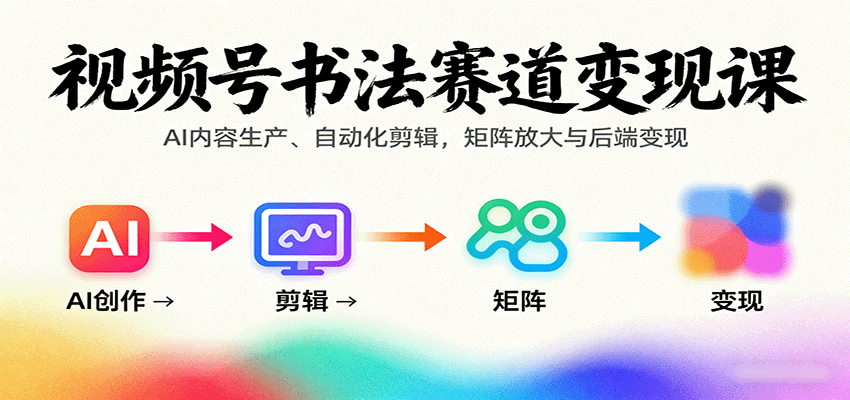 视频号书法赛道变现课：AI内容生产、自动化剪辑，矩阵放大与后端变现-创薯资源
