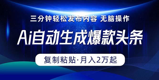Ai一键自动生成爆款头条，三分钟快速生成，复制粘贴即可完成， 月入2万+-创薯资源