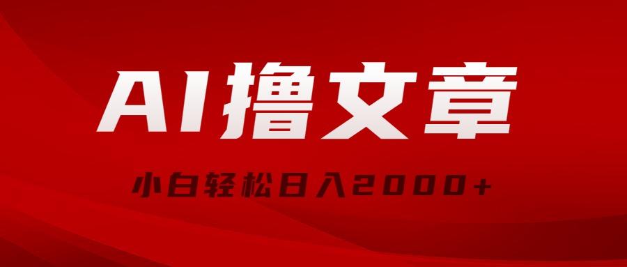 AI撸文章，最新分发玩法，当天见收益，小白轻松日入2000+-创薯资源