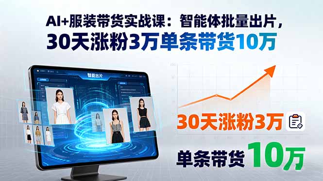 AI+服装带货实战课：智能体批量出片，30天涨粉3万单条带货10万-创薯资源