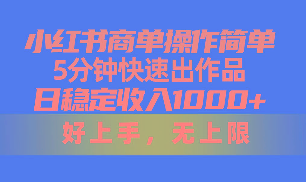 小红书商单操作简单，5分钟快速出作品，日稳定收入1000+，无上限-创薯资源