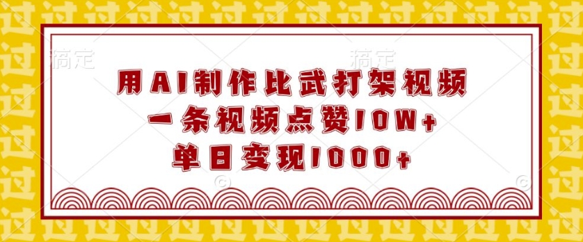 用AI制作比武打架视频，一条视频点赞10W+，单日变现1k【揭秘】-创薯资源