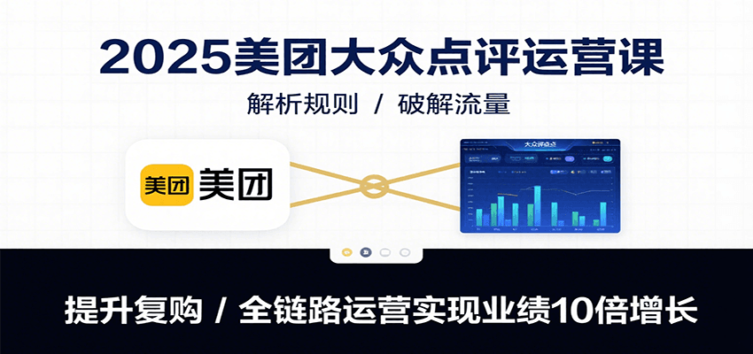 2025美团大众点评运营课：解析规则/破解流量/提升复购/全链路运营实现业绩10倍增长-创薯资源