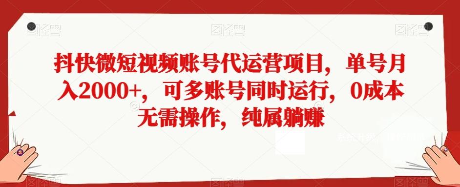 抖快微短视频账号代运营项目，单号月入2000+，可多账号同时运行，0成本无需操作，纯属躺赚【揭秘】-创薯资源