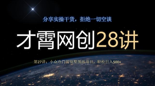 才霄网创28讲第27讲：小众冷门的别墅图纸项目，轻松日入500+-创薯资源
