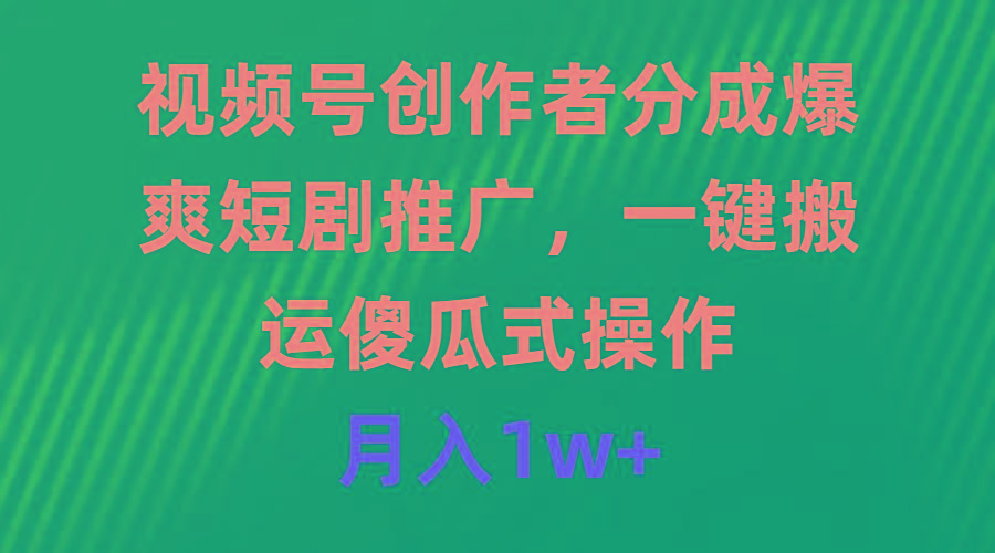 (9531期)视频号创作者分成，爆爽短剧推广，一键搬运，傻瓜式操作，月入1w+-创薯资源