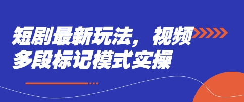 短剧最新玩法，视频多段标记模式实操-创薯资源