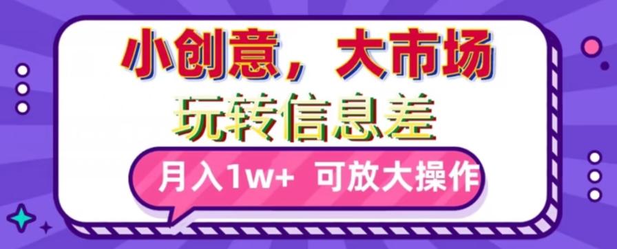 玩转信息差，小创意，大市场，月入10000+，可放大操作-创薯资源