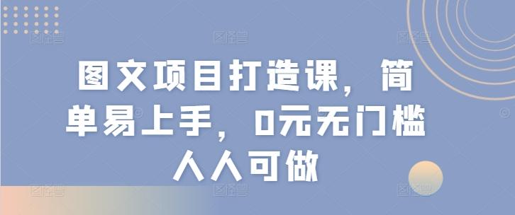 图文项目打造课，简单易上手，0元无门槛人人可做-创薯资源