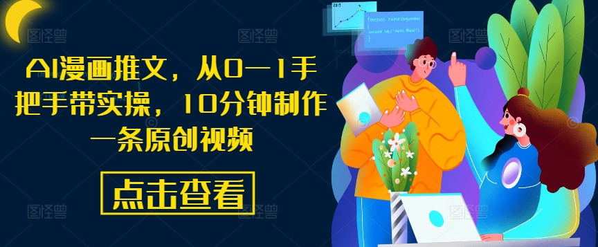 AI漫画推文，从0—1手把手带实操，10分钟制作一条原创视频-创薯资源