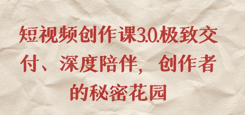 短视频创作课3.0.极致交付、深度陪伴，创作者的秘密花园-创薯资源
