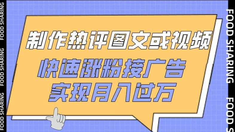 制作热评图文或视频，快速涨粉接广告，实现月入过万【揭秘】-创薯资源