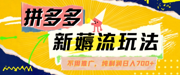 拼多多最新薅流玩法，无需开车推广，纯靠自然流吃饭-单纯赚50+利润，日入700+【揭秘】-创薯资源